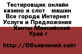 Тестировщик онлайн – казино и слот - машин - Все города Интернет » Услуги и Предложения   . Ханты-Мансийский,Урай г.